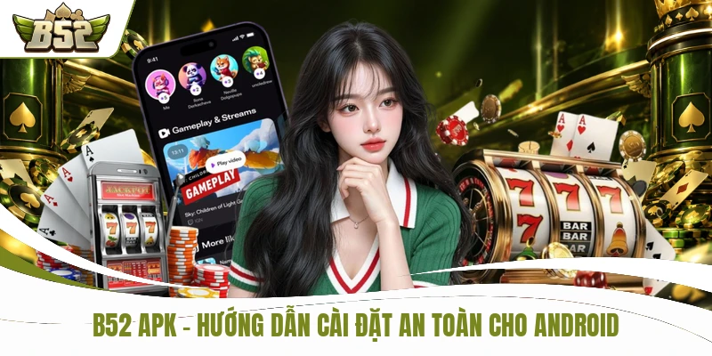 B52 APK - Hướng Dẫn 3 Bước Cài Đặt An Toàn Cho Android