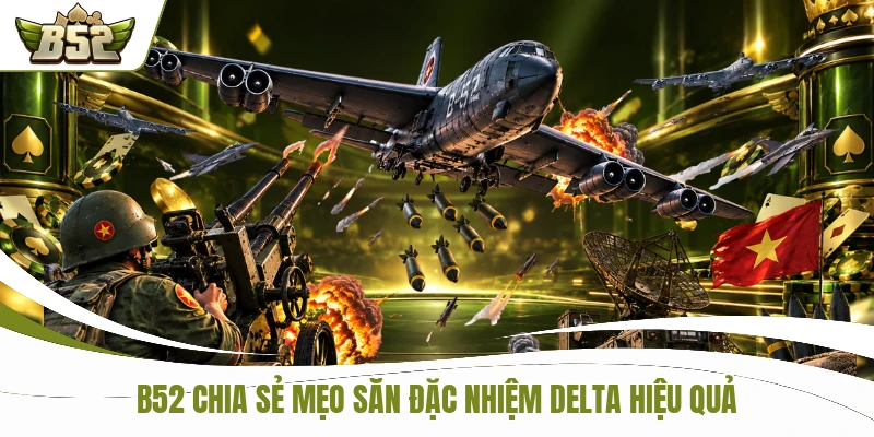 B52 chia sẻ mẹo săn Đặc nhiệm DELTA hiệu quả