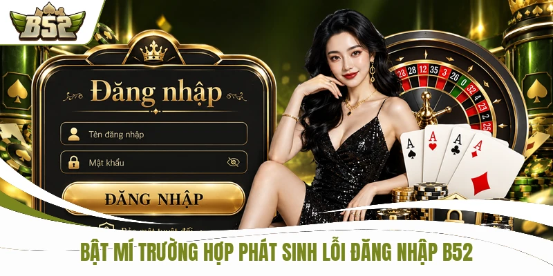Bật mí trường hợp phát sinh lỗi đăng nhập B52