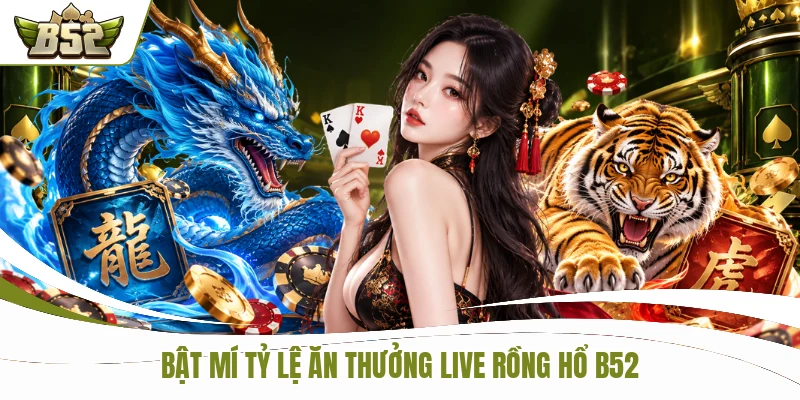 Bật mí tỷ lệ ăn thưởng Live Rồng Hổ B52