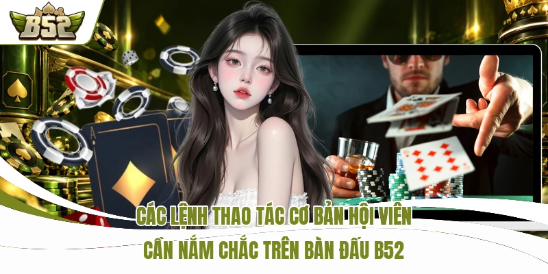 Poker B52 So Tài Đỉnh Cao Rinh Ngay 50,000,000 VNĐ 2 Các lệnh thao tác cơ bản hội viên cần nắm chắc trên bàn đấu B52