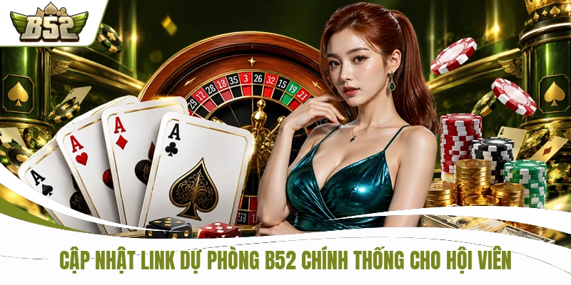 Cập nhật link dự phòng B52 chính thống cho hội viên
