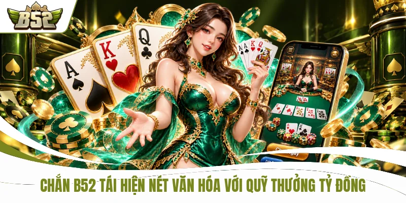 Chắn B52 Tái Hiện Nét Văn Hóa Với Quỹ Thưởng Tỷ Đồng