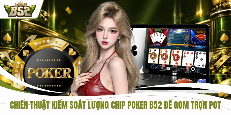 Poker B52 So Tài Đỉnh Cao Rinh Ngay 50,000,000 VNĐ 3 Chiến thuật kiểm soát lượng chip Poker B52 để gom trọn pot