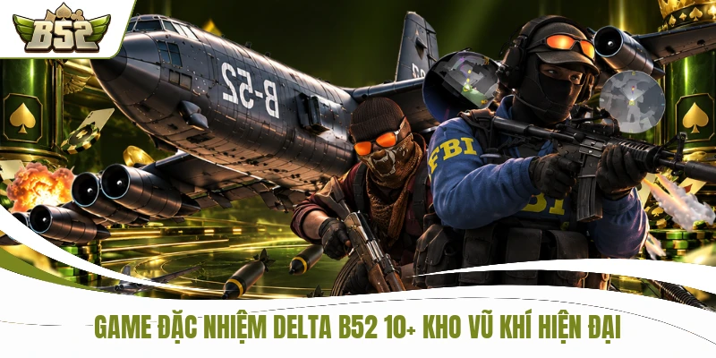Game Đặc Nhiệm DELTA B52 Sở Hữu 10+ Vũ Khí Hiện Đại