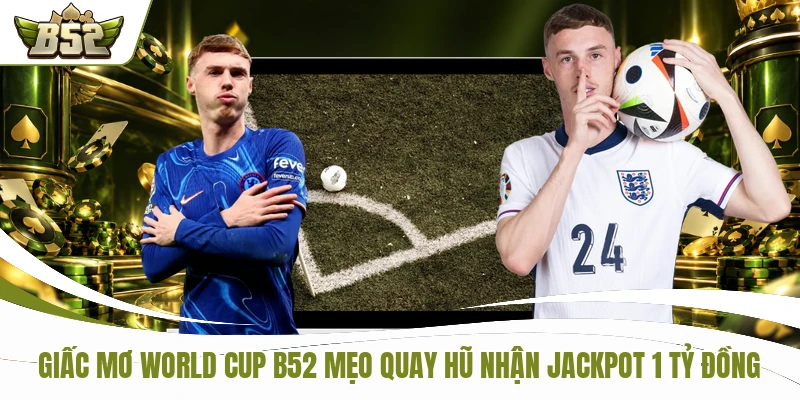 Giấc Mơ World Cup B52 Mẹo Quay Hũ Nhận Jackpot 1 Tỷ Đồng