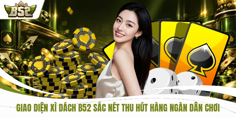 Giao diện xì dách B52 sắc nét thu hút hàng ngàn dân chơi