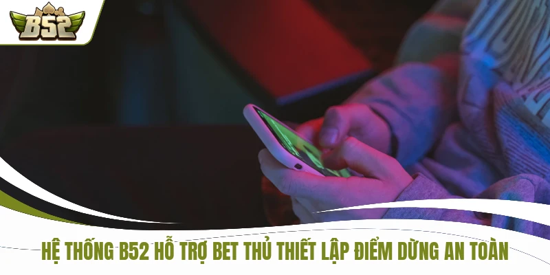 Chơi Có Trách Nhiệm B52 2 Hệ thống B52 hỗ trợ bet thủ thiết lập điểm dừng an toàn