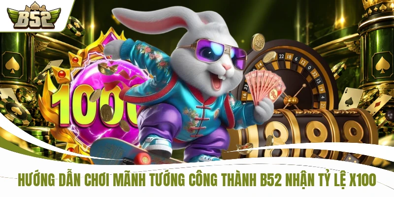 Hướng Dẫn Chơi Mãnh Tướng Công Thành B52 Nhận Tỷ Lệ X100
