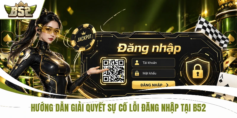 Hướng dẫn giải quyết sự cố lỗi đăng nhập tại B52