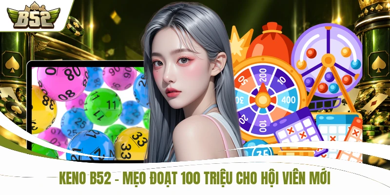 Keno B52 - Top 4 Mẹo Đoạt 100 Triệu Cho Hội Viên Mới
