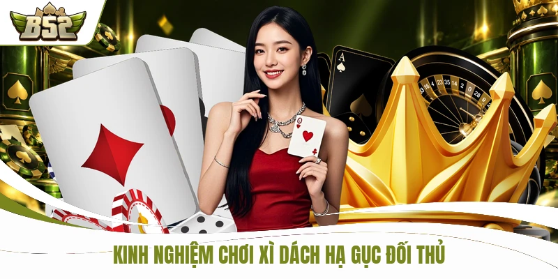 Kinh nghiệm chơi xì dách hạ gục đối thủ