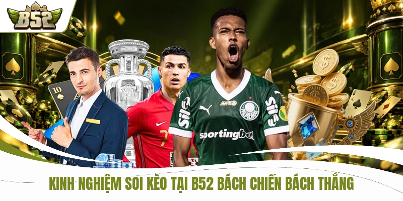 Kinh nghiệm soi kèo tại B52 bách chiến bách thắng