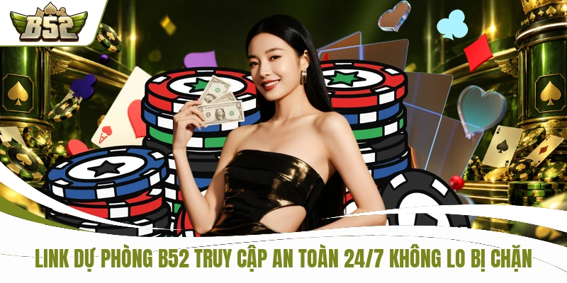 Link Dự Phòng B52 Truy Cập An Toàn 24/7 Không Lo Bị Chặn