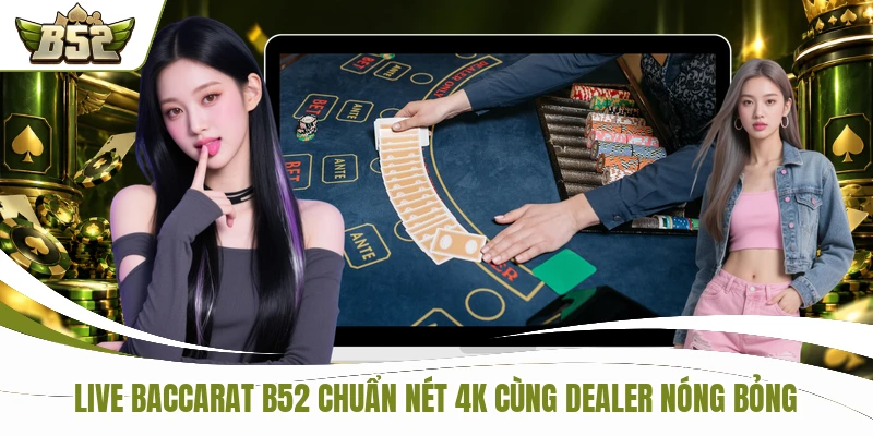Live Baccarat B52 Chuẩn Nét 4k Cùng Dealer Nóng Bỏng