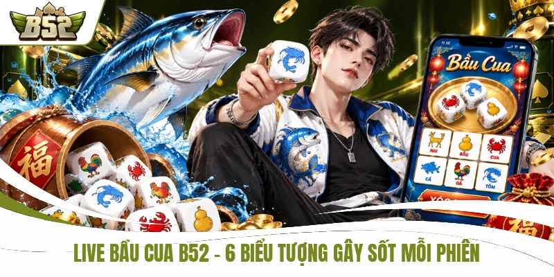 Live Bầu Cua B52 - 6 Biểu Tượng Gây Sốt Mỗi Phiên Cược
