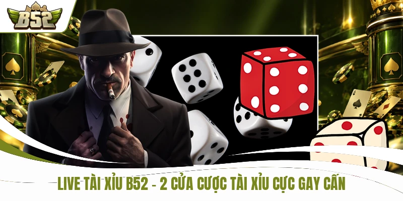 Live Tài Xỉu B52 - 2 Cửa Cược Tài Xỉu Cực Kỳ Gay Cấn