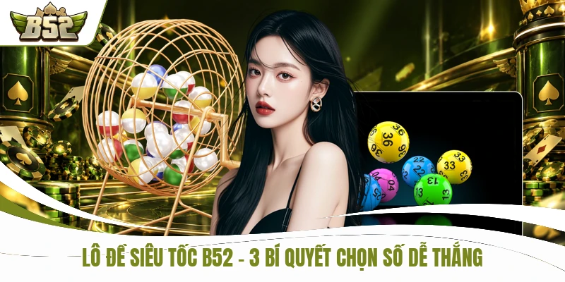 Lô Đề Siêu Tốc B52 - Xem Ngay 3 Bí Quyết Chọn Số Dễ Thắng