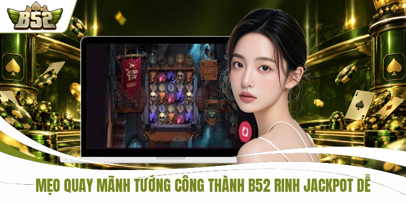 Mẹo quay Mãnh Tướng Công Thành B52 rinh Jackpot dễ