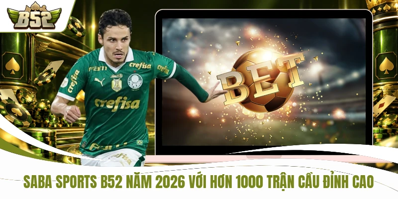 SABA Sports B52 năm 2026 với hơn 1000 trận cầu đỉnh cao