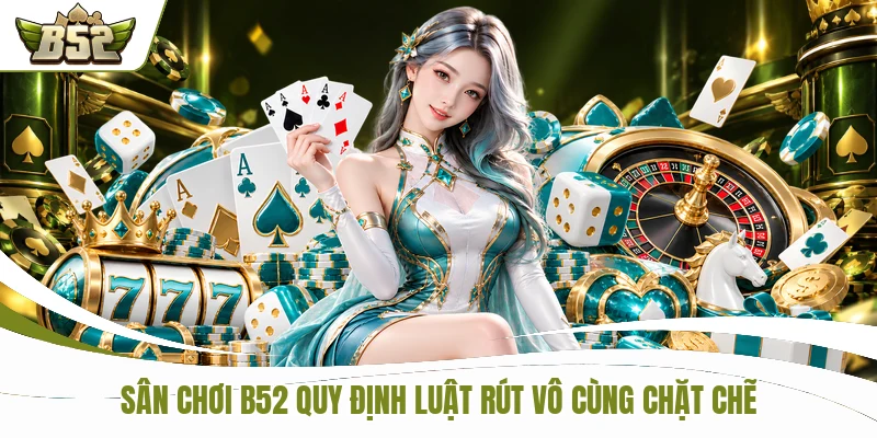 B52 quy định luật rút vô cùng chặt chẽ