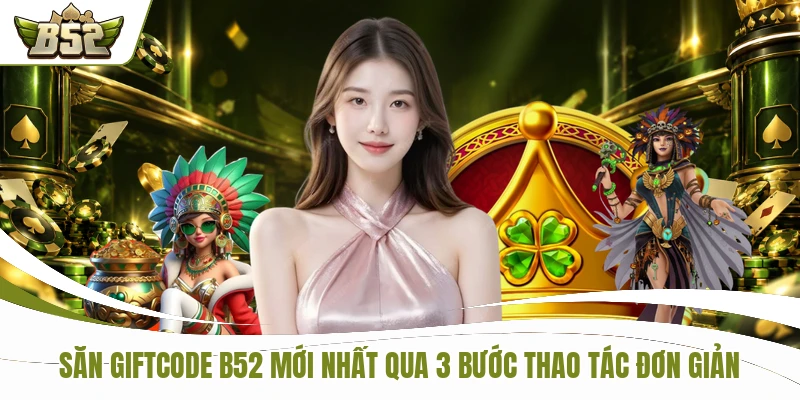 Săn Giftcode B52 Mới Nhất Qua 3 Bước Thao Tác Đơn Giản