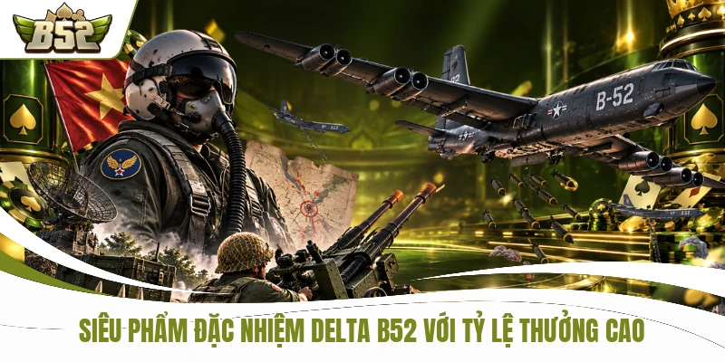 Siêu phẩm đặc nhiệm DELTA B52 với tỷ lệ thưởng cao