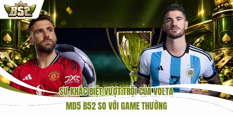 Sự khác biệt vượt trội của Volta MD5 B52 so với game thường