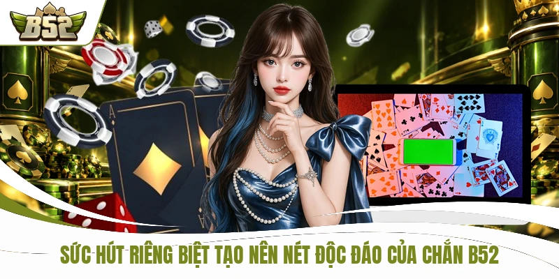 Sức hút riêng biệt tạo nên nét độc đáo của Chắn B52
