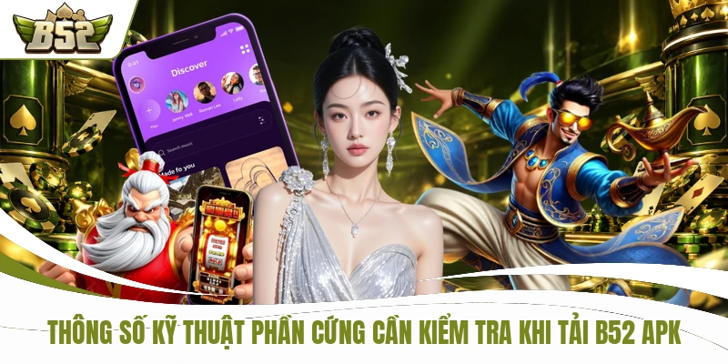 Thông số kỹ thuật phần cứng cần kiểm tra khi tải B52 APK
