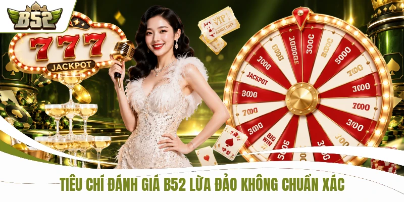 Tiêu chí đánh giá B52 lừa đảo không chuẩn xác