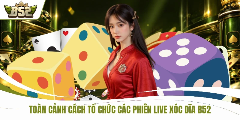 Live Xóc Đĩa B52 - 4 Quân Vị Khuấy Đảo Bàn Cá Cược 1 Toàn cảnh cách tổ chức các phiên live Xóc đĩa B52