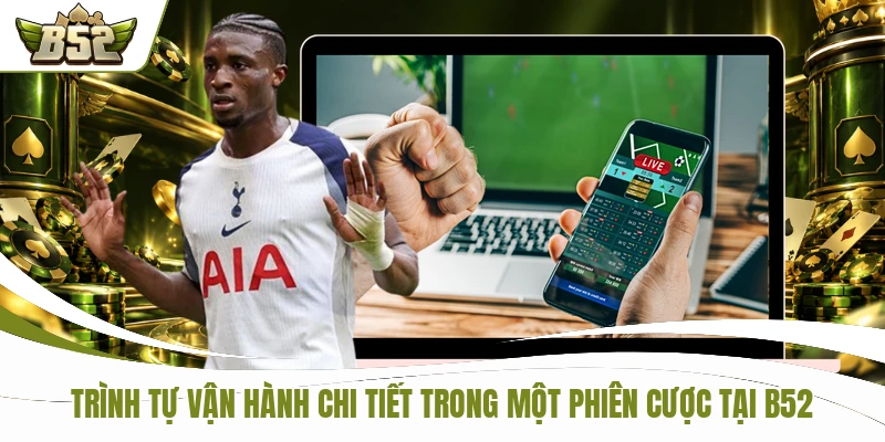 Trình tự vận hành chi tiết trong một phiên cược tại B52